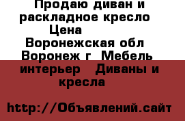 Продаю диван и раскладное кресло › Цена ­ 5 000 - Воронежская обл., Воронеж г. Мебель, интерьер » Диваны и кресла   